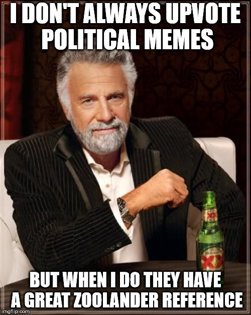 The Most Interesting Man In The World Meme | I DON'T ALWAYS UPVOTE POLITICAL MEMES BUT WHEN I DO THEY HAVE A GREAT ZOOLANDER REFERENCE | image tagged in memes,the most interesting man in the world | made w/ Imgflip meme maker