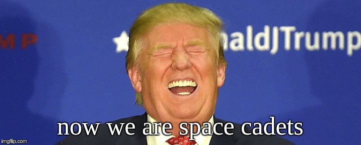 Now we are space cadets | now we are space cadets | image tagged in potus45 | made w/ Imgflip meme maker