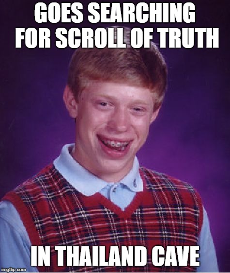Bad Luck Scroll | GOES SEARCHING FOR SCROLL OF TRUTH; IN THAILAND CAVE | image tagged in memes,bad luck brian,scroll of truth,cave,thailand | made w/ Imgflip meme maker