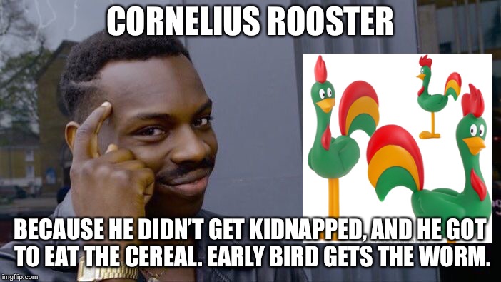 Roll Safe Think About It Meme | CORNELIUS ROOSTER BECAUSE HE DIDN’T GET KIDNAPPED, AND HE GOT TO EAT THE CEREAL. EARLY BIRD GETS THE WORM. | image tagged in memes,roll safe think about it | made w/ Imgflip meme maker