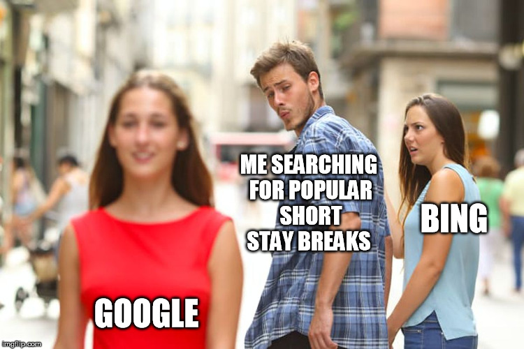 Distracted Boyfriend | ME SEARCHING FOR POPULAR SHORT STAY BREAKS; BING; GOOGLE | image tagged in memes,distracted boyfriend | made w/ Imgflip meme maker