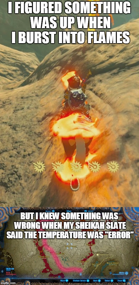 First Time at Death Mountain Problems | I FIGURED SOMETHING WAS UP WHEN I BURST INTO FLAMES; BUT I KNEW SOMETHING WAS WRONG WHEN MY SHEIKAH SLATE SAID THE TEMPERATURE WAS "ERROR" | image tagged in legend of zelda,error | made w/ Imgflip meme maker