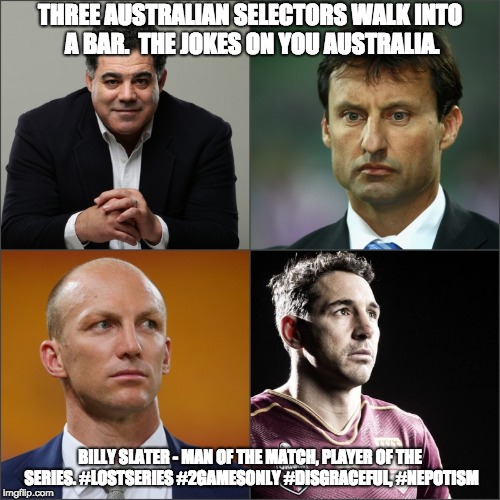 Origin Conspiracy | THREE AUSTRALIAN SELECTORS WALK INTO A BAR.  THE JOKES ON YOU AUSTRALIA. BILLY SLATER - MAN OF THE MATCH, PLAYER OF THE SERIES. #LOSTSERIES #2GAMESONLY #DISGRACEFUL, #NEPOTISM | image tagged in origin,conspiracy | made w/ Imgflip meme maker