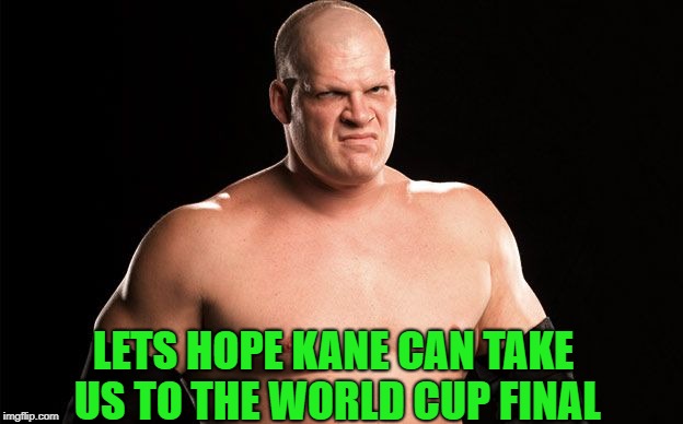 Kane WWE | LETS HOPE KANE CAN TAKE US TO THE WORLD CUP FINAL | image tagged in kane wwe | made w/ Imgflip meme maker