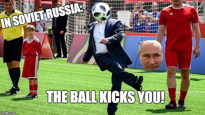 IN SOVIET RUSSIA:; THE BALL KICKS YOU! | made w/ Imgflip meme maker