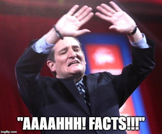 Every Conservative Ever | "AAAAHHH! FACTS!!!" | image tagged in humor,gop,conservatives,ted cruz | made w/ Imgflip meme maker