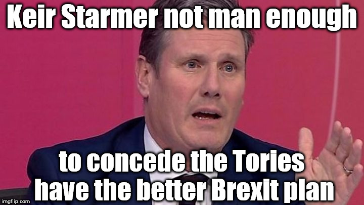 Keir Starmer not man enough | Keir Starmer not man enough; to concede the Tories have the better Brexit plan | image tagged in keir starmer,corbyn eww,labour brexit,party of hate,mcdonnell abbott,momentum students | made w/ Imgflip meme maker