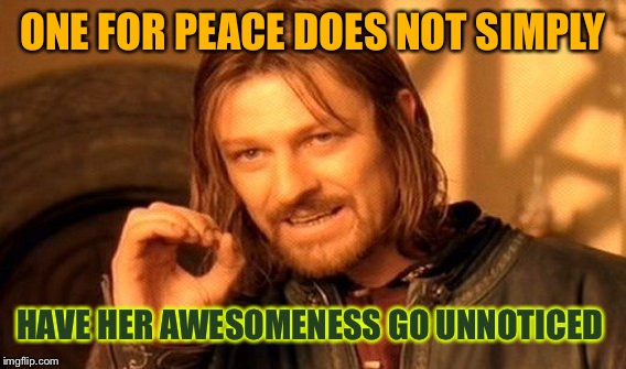 One Does Not Simply Meme | ONE FOR PEACE DOES NOT SIMPLY HAVE HER AWESOMENESS GO UNNOTICED | image tagged in memes,one does not simply | made w/ Imgflip meme maker