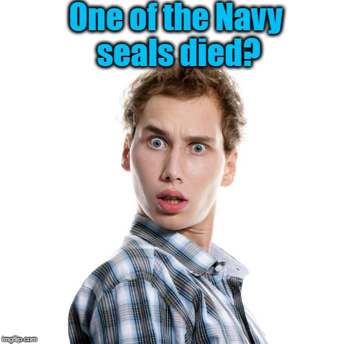 One of the Navy seals died? | image tagged in shocked | made w/ Imgflip meme maker