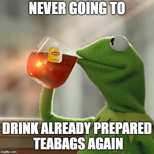 But That's None Of My Business Meme | NEVER GOING TO; DRINK ALREADY PREPARED TEABAGS AGAIN | image tagged in memes,but thats none of my business,kermit the frog | made w/ Imgflip meme maker