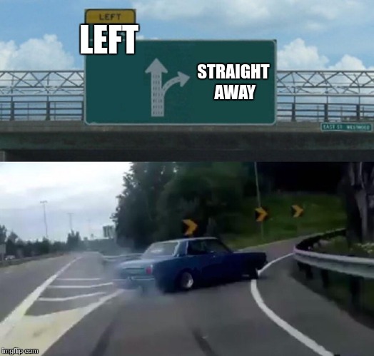 Left Exit 12 Off Ramp Meme |  LEFT; STRAIGHT AWAY | image tagged in memes,left exit 12 off ramp | made w/ Imgflip meme maker