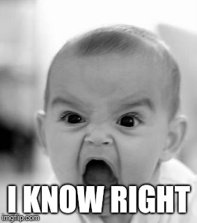 Angry Baby Meme | I KNOW RIGHT | image tagged in memes,angry baby | made w/ Imgflip meme maker