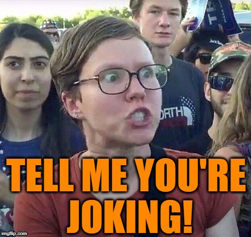 foggy | TELL ME YOU'RE JOKING! | image tagged in triggered feminist | made w/ Imgflip meme maker