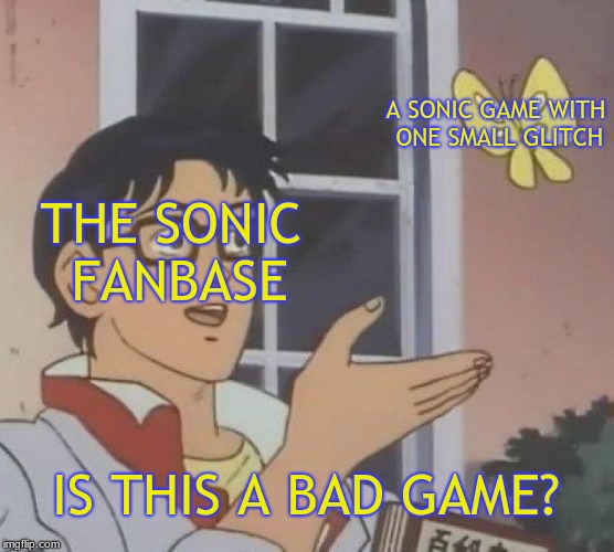 Is This A Bad Game | A SONIC GAME WITH ONE SMALL GLITCH; THE SONIC FANBASE; IS THIS A BAD GAME? | image tagged in memes,is this a pigeon | made w/ Imgflip meme maker