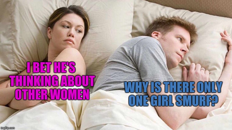 I Bet He's Thinking About Other Women Meme | I BET HE'S THINKING ABOUT OTHER WOMEN; WHY IS THERE ONLY ONE GIRL SMURF? | image tagged in i bet he's thinking about other women,smurfs,jbmemegeek | made w/ Imgflip meme maker