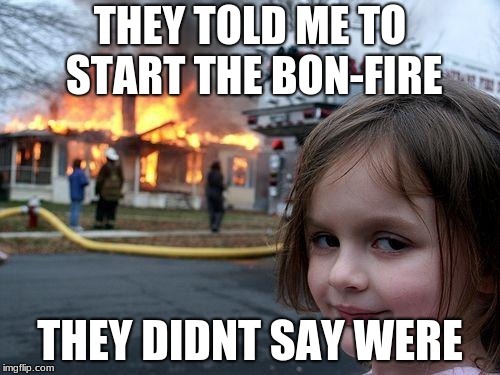 Disaster Girl Meme | THEY TOLD ME TO START THE BON-FIRE; THEY DIDNT SAY WERE | image tagged in memes,disaster girl | made w/ Imgflip meme maker