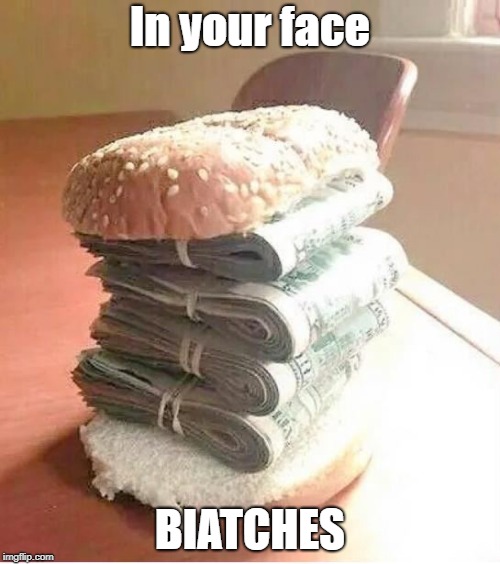 money sandwich | In your face; BIATCHES | image tagged in money sandwich | made w/ Imgflip meme maker