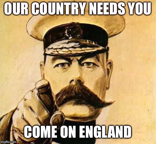 Your country needs you  | OUR COUNTRY NEEDS YOU; COME ON ENGLAND | image tagged in your country needs you | made w/ Imgflip meme maker
