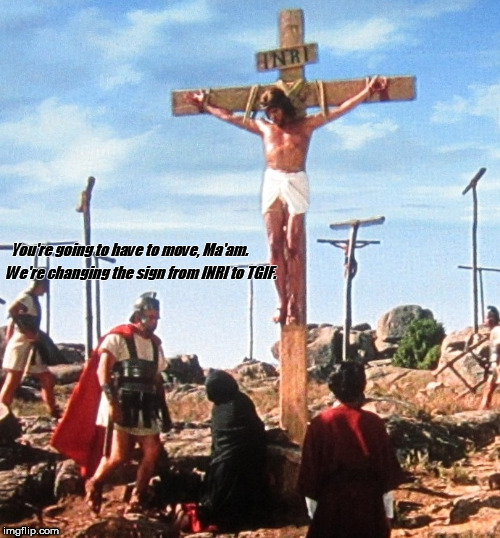 Jesus on the cross with roman changing the sign from INRI to TGIF. | You're going to have to move, Ma'am. We're changing the sign from INRI to TGIF. | image tagged in jesus on the cross with roman,tgif | made w/ Imgflip meme maker