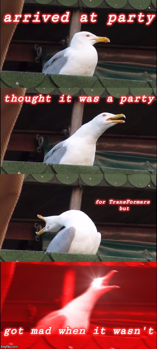 arrived at party thought it was a party for TransFormers but got mad when it wasn't | image tagged in memes,inhaling seagull | made w/ Imgflip meme maker