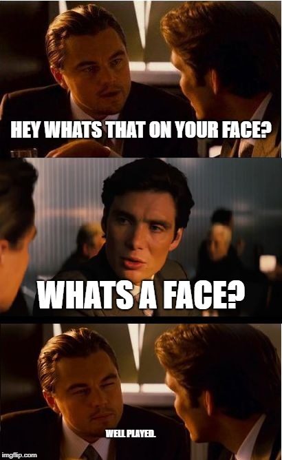 Inception Meme | HEY WHATS THAT ON YOUR FACE? WHATS A FACE? WELL PLAYED. | image tagged in memes,inception | made w/ Imgflip meme maker
