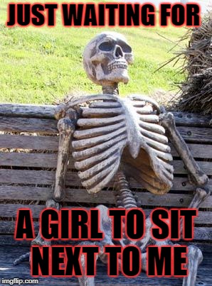 Waiting Skeleton Meme | JUST WAITING FOR; A GIRL TO SIT NEXT TO ME | image tagged in memes,waiting skeleton | made w/ Imgflip meme maker