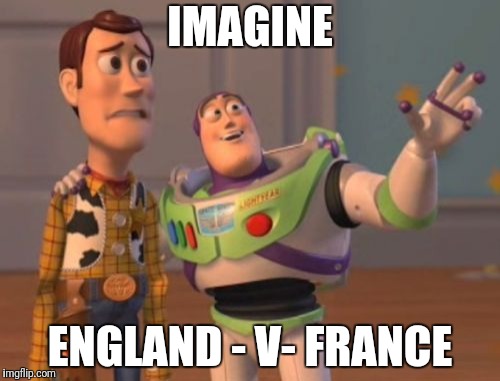 X, X Everywhere | IMAGINE; ENGLAND - V- FRANCE | image tagged in memes,x x everywhere | made w/ Imgflip meme maker