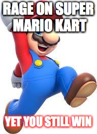 how mario kart feels | RAGE ON SUPER MARIO KART; YET YOU STILL WIN | image tagged in mario | made w/ Imgflip meme maker