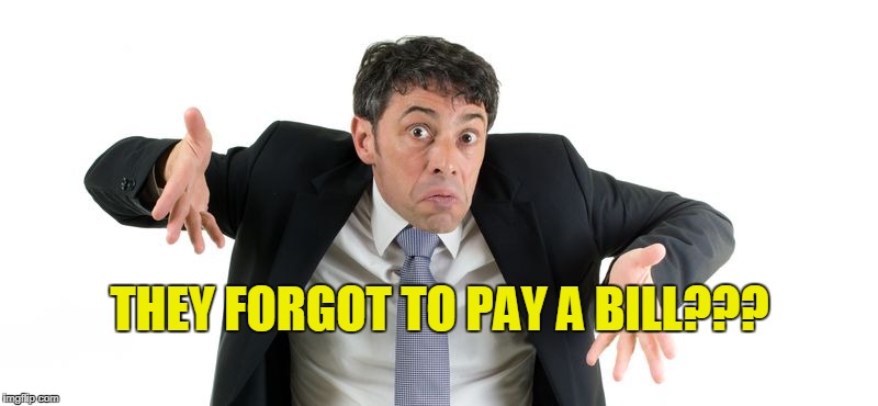 THEY FORGOT TO PAY A BILL??? | made w/ Imgflip meme maker