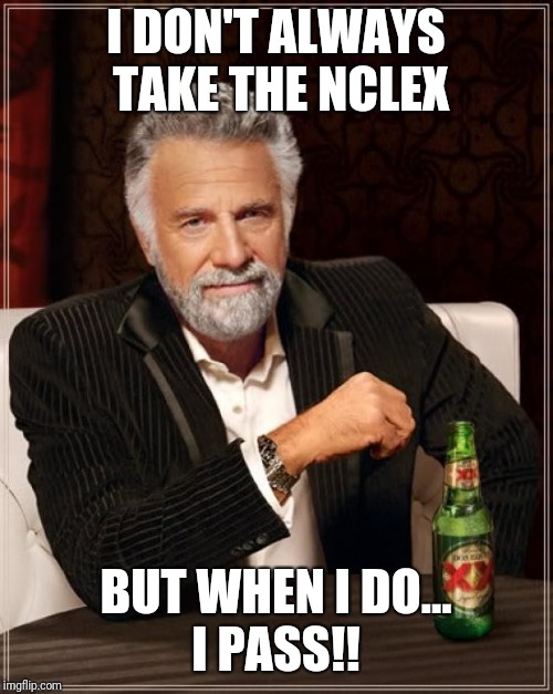 The Most Interesting Man In The World Meme | I DON'T ALWAYS TAKE THE NCLEX; BUT WHEN I DO... I PASS!! | image tagged in memes,the most interesting man in the world | made w/ Imgflip meme maker