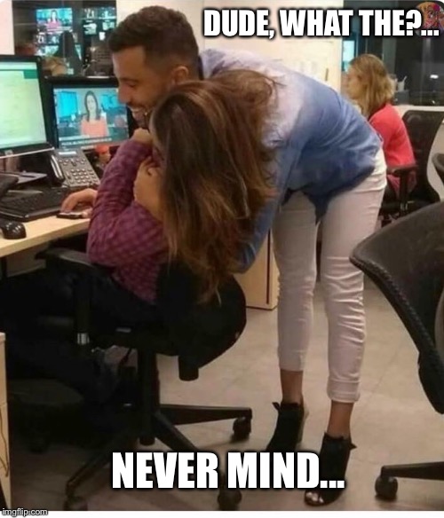 Casual Friday  | DUDE, WHAT THE?... NEVER MIND... | image tagged in casual,misunderstanding,optical illusion,dude,lady,funny memes | made w/ Imgflip meme maker