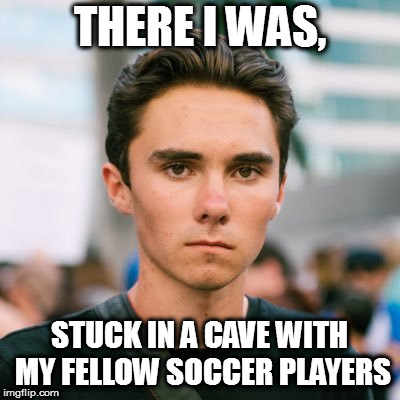 David Hogg | THERE I WAS, STUCK IN A CAVE WITH MY FELLOW SOCCER PLAYERS | image tagged in david hogg | made w/ Imgflip meme maker