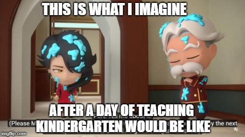 THIS IS WHAT I IMAGINE; AFTER A DAY OF TEACHING KINDERGARTEN WOULD BE LIKE | image tagged in teaching,rwby,rwby chibi,funny memes,funny,school | made w/ Imgflip meme maker