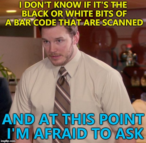 It really is a black and white issue... :) | I DON'T KNOW IF IT'S THE BLACK OR WHITE BITS OF A BAR CODE THAT ARE SCANNED; AND AT THIS POINT I'M AFRAID TO ASK | image tagged in memes,afraid to ask andy,bar code,shopping | made w/ Imgflip meme maker