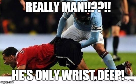 Soccer | REALLY MAN!!??!! HE'S ONLY WRIST DEEP! | image tagged in soccer | made w/ Imgflip meme maker