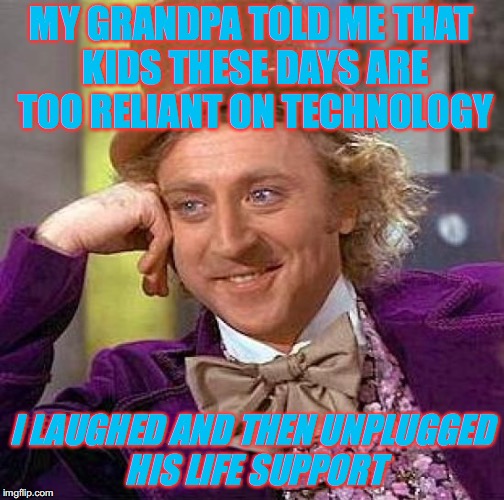 Grandpa, Why Do You Have To Be Such a Hypocrite? | MY GRANDPA TOLD ME THAT KIDS THESE DAYS ARE TOO RELIANT ON TECHNOLOGY; I LAUGHED AND THEN UNPLUGGED HIS LIFE SUPPORT | image tagged in memes,creepy condescending wonka,technology,reliance,oldies vs millenials | made w/ Imgflip meme maker