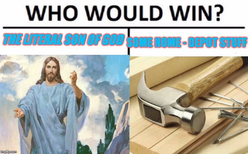 Jesus the Christ Vs. Home Depot Materials.. Fight! | THE LITERAL SON OF GOD; SOME HOME - DEPOT STUFF | image tagged in holy jesus,memes,jk,i am christian | made w/ Imgflip meme maker