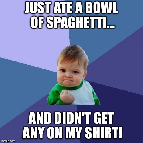 Success Kid | JUST ATE A BOWL OF SPAGHETTI... AND DIDN'T GET ANY ON MY SHIRT! | image tagged in memes,success kid | made w/ Imgflip meme maker