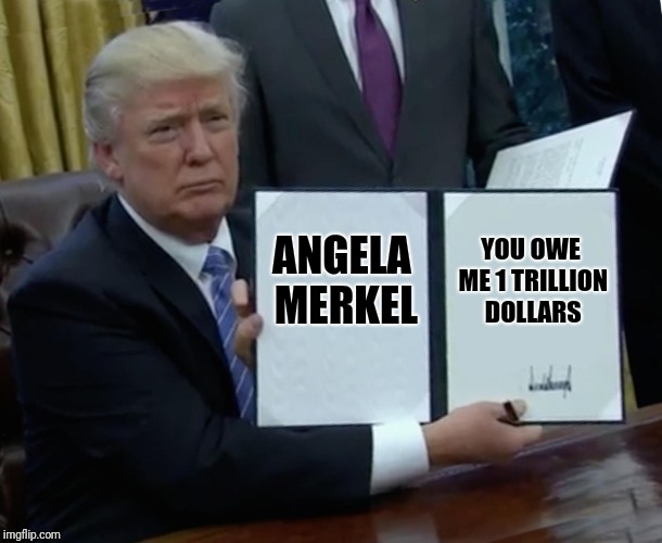 Pay up. Not in 10 years. No. Now. | ANGELA MERKEL; YOU OWE ME 1 TRILLION DOLLARS | image tagged in memes,trump bill signing | made w/ Imgflip meme maker