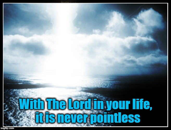 With The Lord in your life,  it is never pointless | made w/ Imgflip meme maker