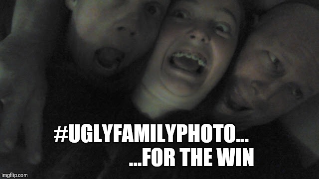 Ugly Family Photo (personal pic) | #UGLYFAMILYPHOTO...                    ...FOR THE WIN | image tagged in ugly,family,crazy,mental health | made w/ Imgflip meme maker