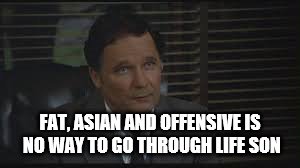 FAT, ASIAN AND OFFENSIVE IS NO WAY TO GO THROUGH LIFE SON | made w/ Imgflip meme maker