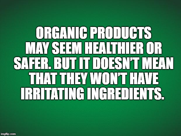 Green background | ORGANIC PRODUCTS MAY SEEM HEALTHIER OR SAFER. BUT IT DOESN’T MEAN THAT THEY WON’T HAVE IRRITATING INGREDIENTS. | image tagged in green background | made w/ Imgflip meme maker