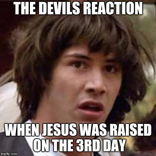 Conspiracy Keanu Meme | THE DEVILS REACTION; WHEN JESUS WAS RAISED ON THE 3RD DAY | image tagged in memes,conspiracy keanu | made w/ Imgflip meme maker