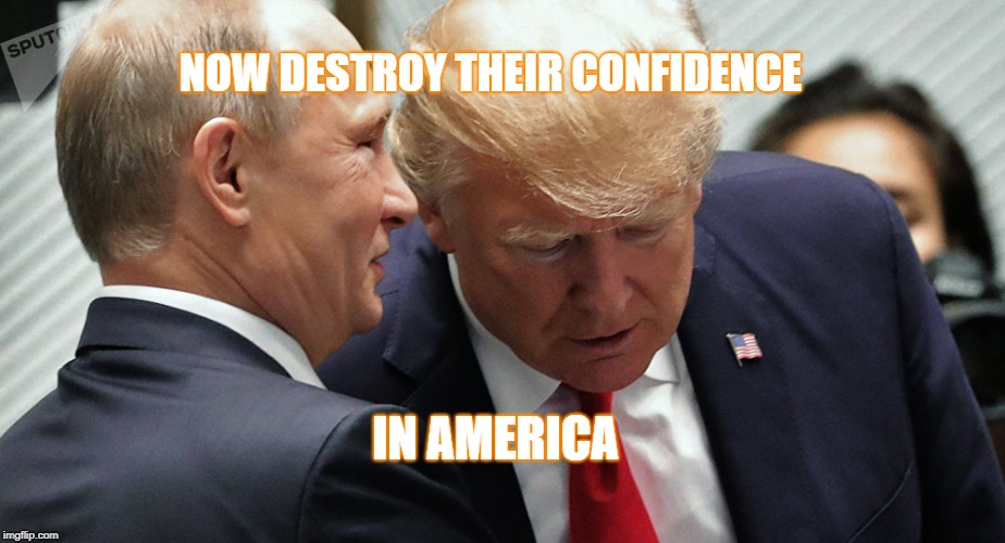 NOW DESTROY THEIR CONFIDENCE; IN AMERICA | image tagged in putin's puppet | made w/ Imgflip meme maker