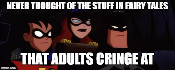 Batfamily | NEVER THOUGHT OF THE STUFF IN FAIRY TALES THAT ADULTS CRINGE AT | image tagged in batfamily | made w/ Imgflip meme maker