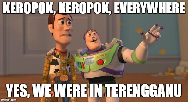 toy story everywhere wide | KEROPOK, KEROPOK, EVERYWHERE; YES, WE WERE IN TERENGGANU | image tagged in toy story everywhere wide | made w/ Imgflip meme maker
