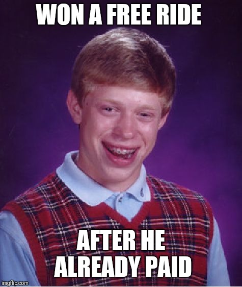 Bad Luck Brian Meme | WON A FREE RIDE; AFTER HE ALREADY PAID | image tagged in memes,bad luck brian | made w/ Imgflip meme maker