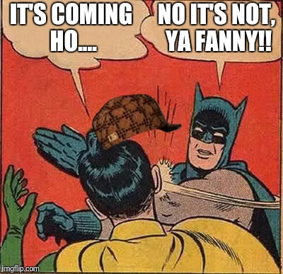 Batman Slapping Robin Meme | IT'S COMING HO.... NO IT'S NOT, YA FANNY!! | image tagged in memes,batman slapping robin,scumbag | made w/ Imgflip meme maker
