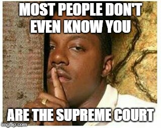 Shhh | MOST PEOPLE DON'T EVEN KNOW YOU ARE THE SUPREME COURT | image tagged in shhh | made w/ Imgflip meme maker